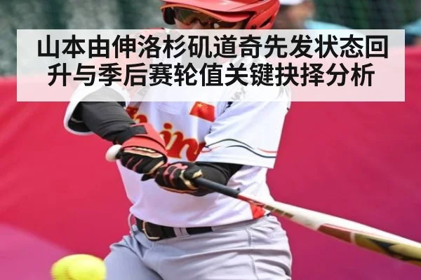 山本由伸洛杉矶道奇先发状态回升与季后赛轮值关键抉择分析 | kaiyun