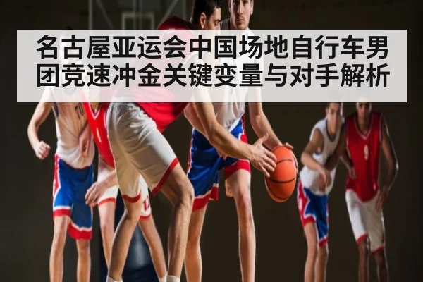 名古屋亚运会中国场地自行车男团竞速冲金关键变量与对手解析 | kaiyun