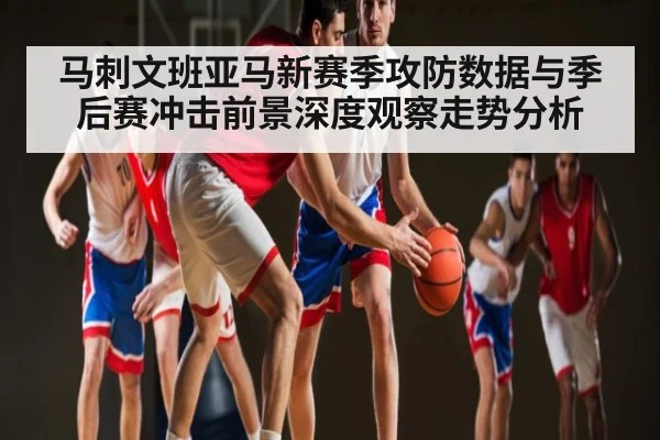 马刺文班亚马新赛季攻防数据与季后赛冲击前景深度观察走势分析